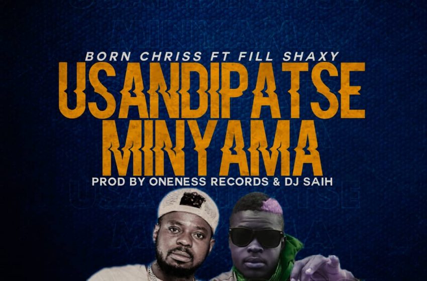 Born-Chriss-Feat-Fill-Shaxy_Usandipatse-MinyamaProd-by-Oneness-Records-DJ-Saih